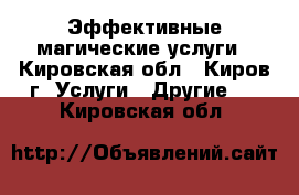 Эффективные магические услуги - Кировская обл., Киров г. Услуги » Другие   . Кировская обл.